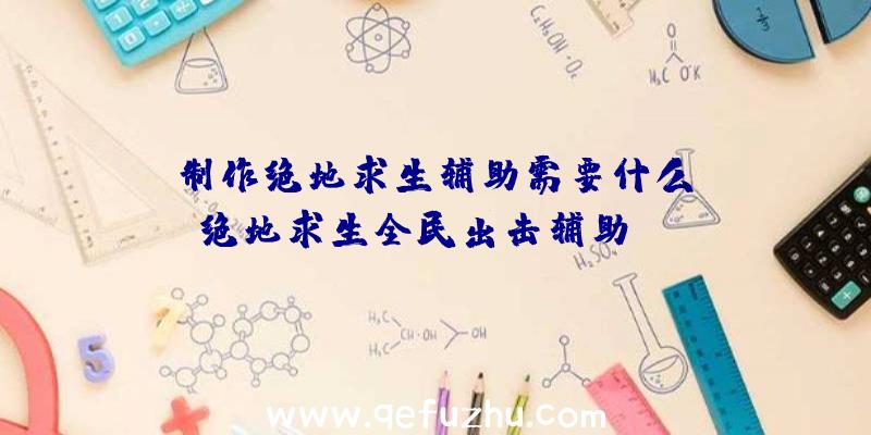 「制作绝地求生辅助需要什么」|绝地求生全民出击辅助ios